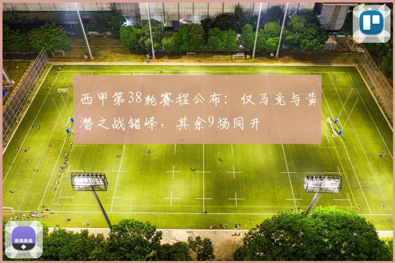 西甲第38轮赛程公布：仅马竞与黄潜之战错峰，其余9场同开