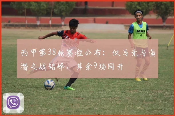 西甲第38轮赛程公布:仅马竞与黄潜之战错峰,其余9场同开